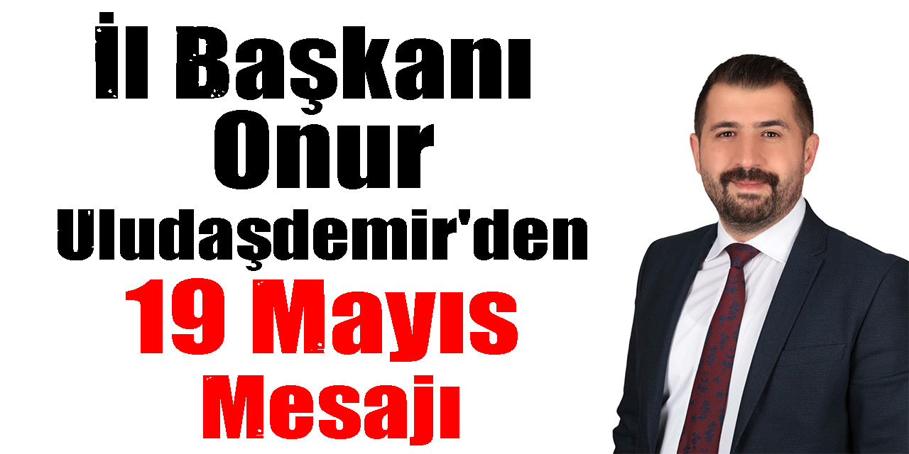 İl Başkanı Onur Uludaşdemir'den 19 Mayıs Mesajı