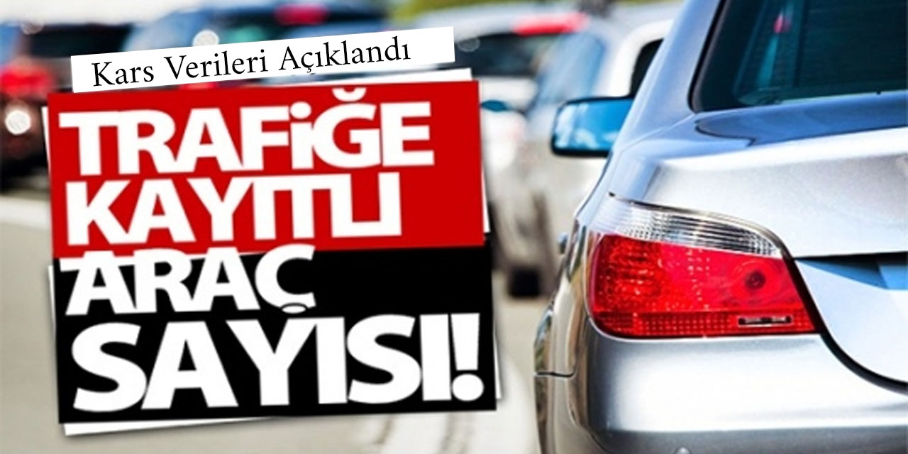 Kars’ta trafiğe kayıtlı araç sayısı açılandı