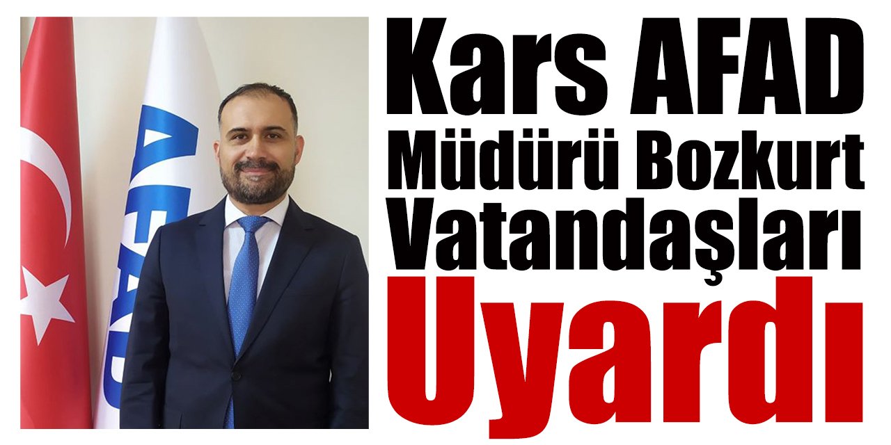 Kars AFAD Müdürü Bozkurt vatandaşları uyardı