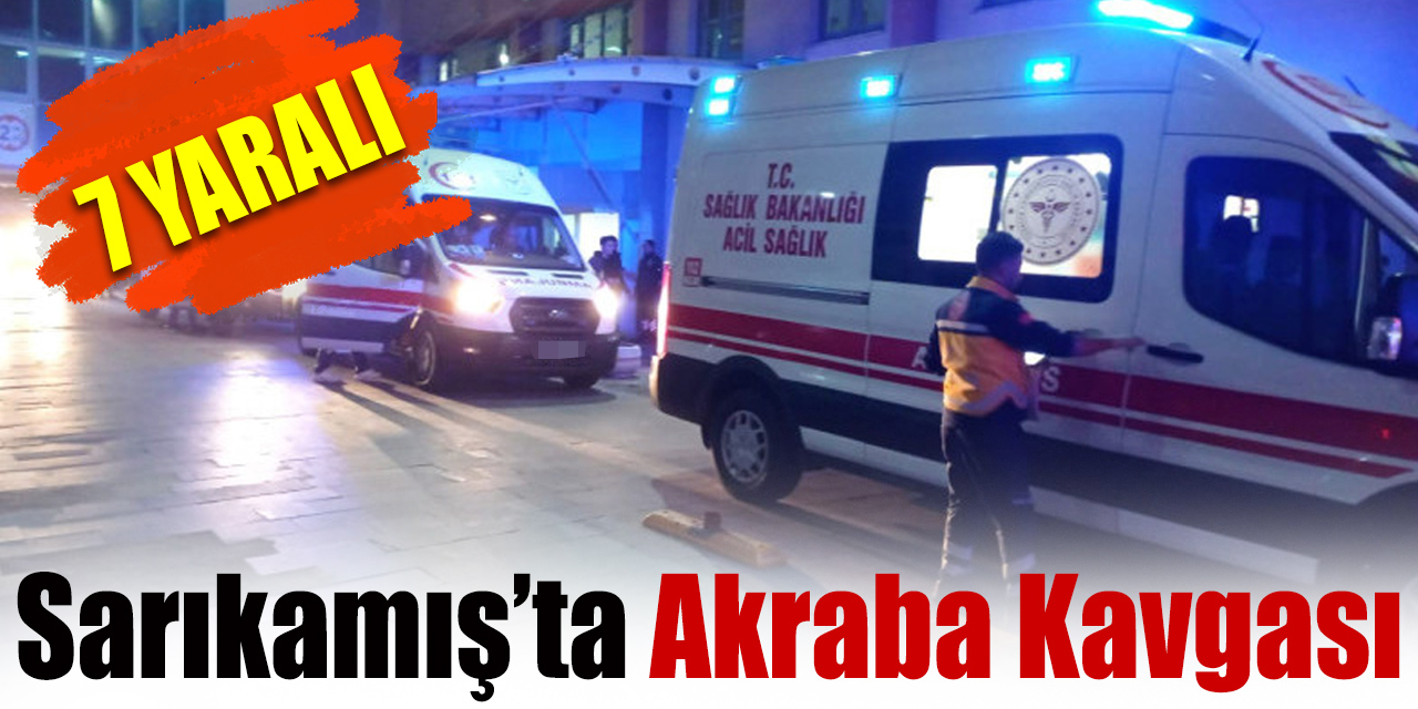 Sarıkamış’ta akraba kavgası: 7 yaralı