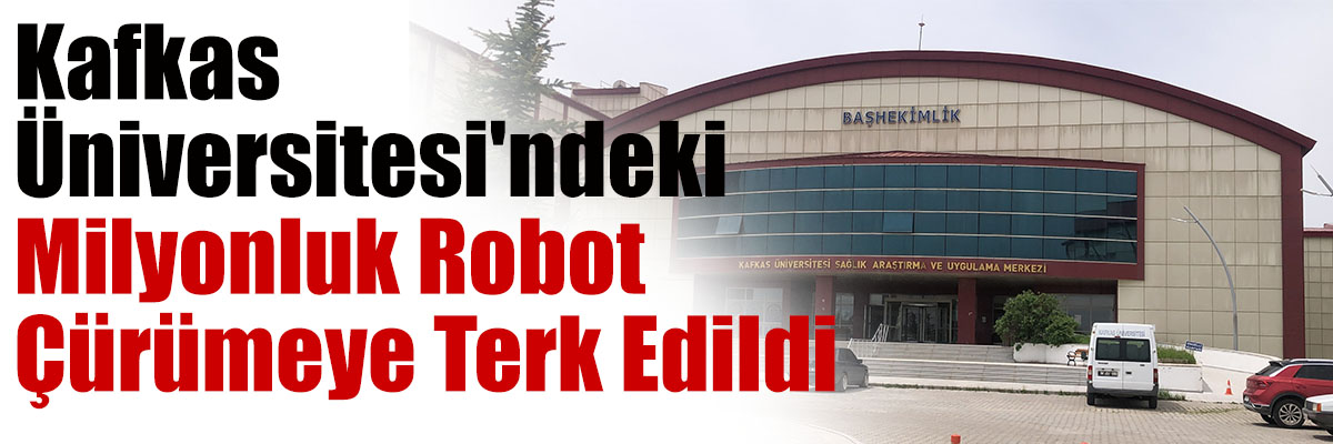 Kafkas Üniversitesi'ndeki milyonluk robot çürümeye terk edildi