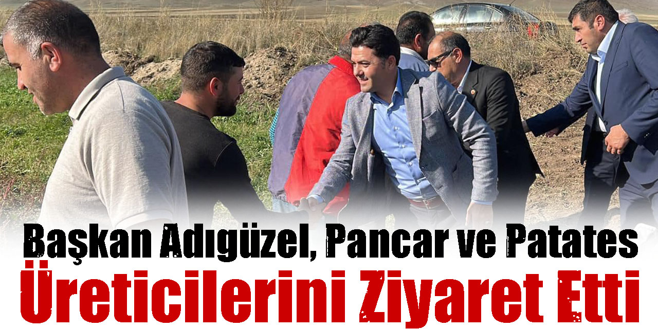 Başkan Adıgüzel, Pancar ve Patates Üreticilerini Ziyaret Etti