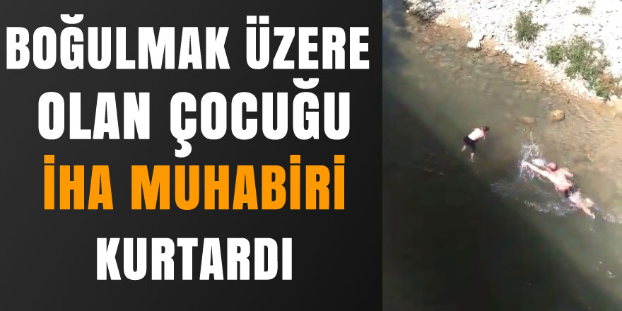 Nehirde boğulmak üzere olan çocuğu İHA muhabiri kurtardı