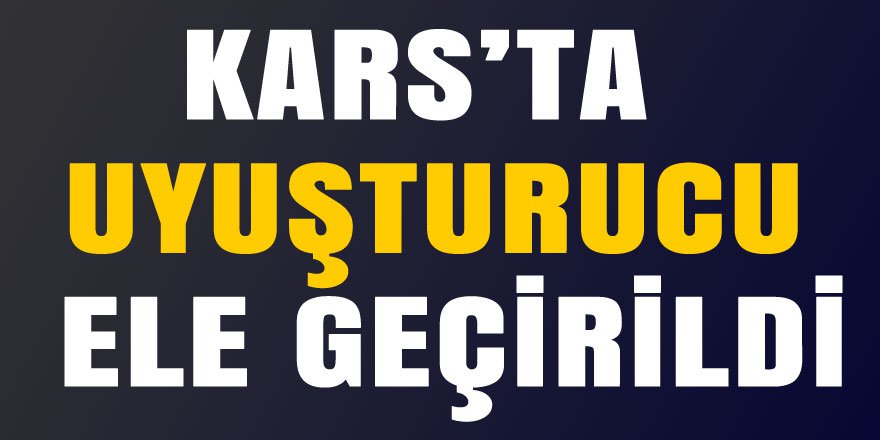 Kars’ta uyuşturucu ele geçirildi