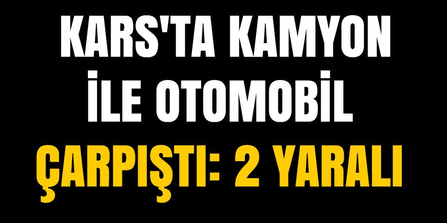 Kars'ta kamyon ile otomobil çarpıştı: 2 yaralı