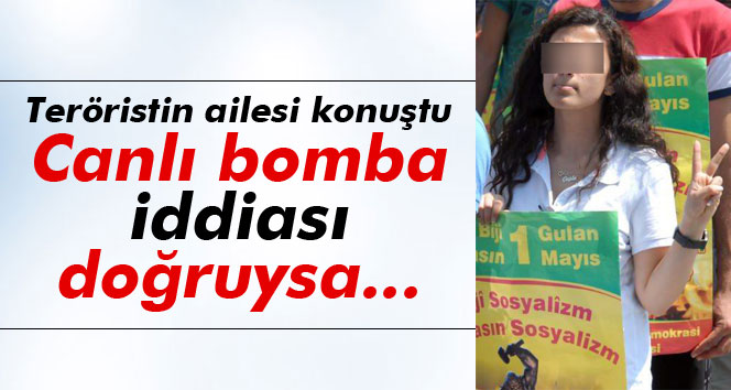 Teröristin ailesi: ´Canlı bomba iddiası doğruysa reddederiz´