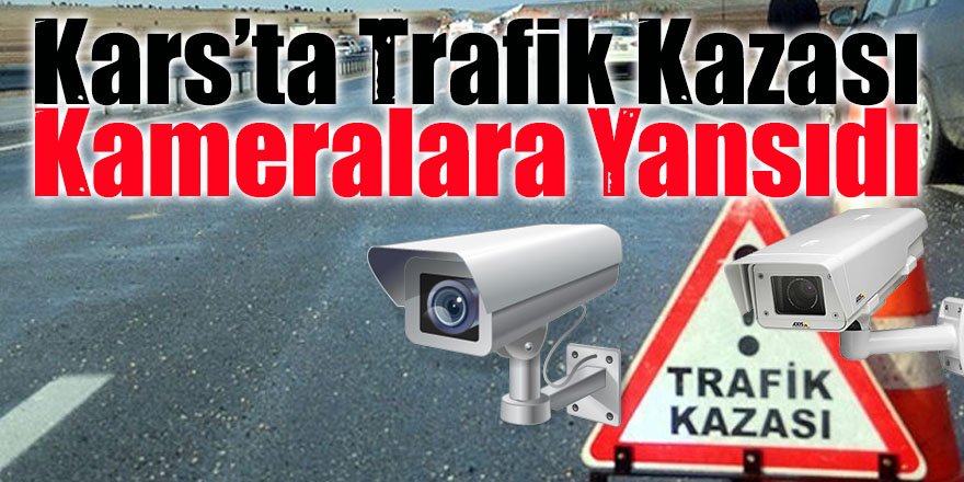 Kars'taki trafik kazası güvenlik kamerasına yansıdı