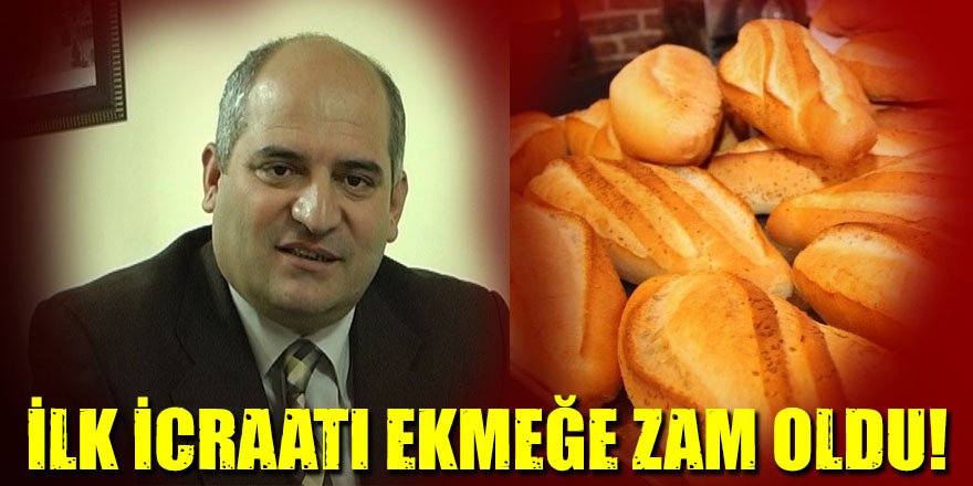 İLK İCRAATI EKMEĞE ZAM OLDU!