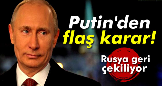 Putin´den flaş karar! Rusya geri çekiliyor