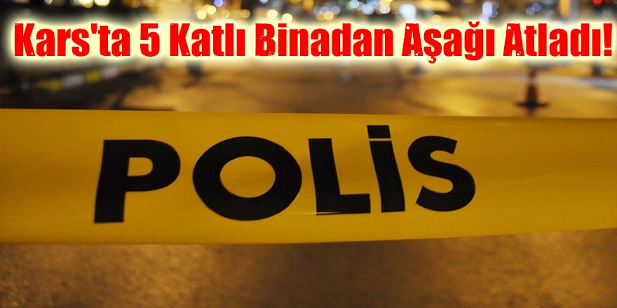 Kars'ta 5 katlı binadan aşağı atladı!