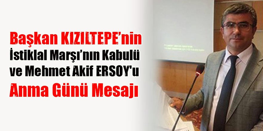 Başkan KIZILTEPE’nın "İstiklal Marşı’nın Kabulü ve Mehmet Akif ERSOY'u Anma Günü " Mesajı