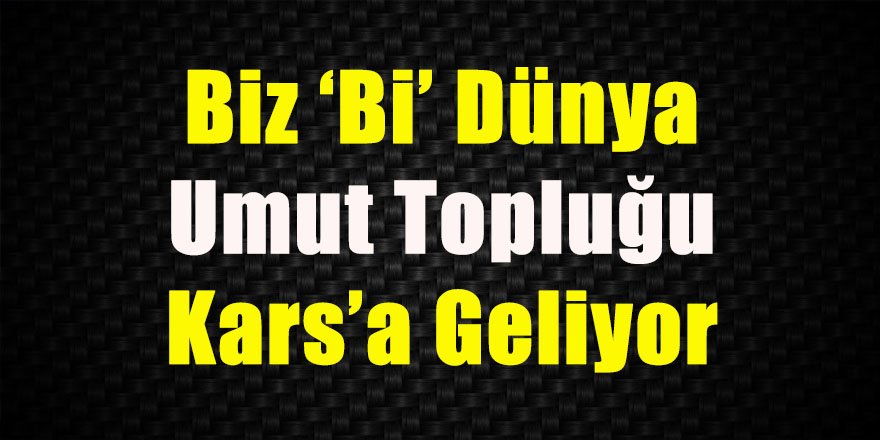 Biz ‘Bi’ Dünya Umut Topluğu Kars’a geliyor